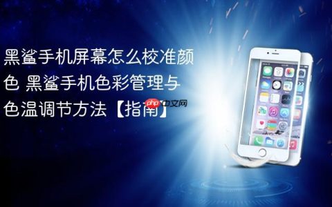 黑鲨手机屏幕怎么校准颜色 黑鲨手机色彩管理与色温调节方法【指南】