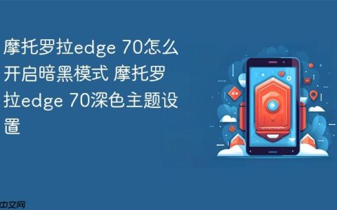 摩托罗拉edge 70怎么开启暗黑模式 摩托罗拉edge 70深色主题设置