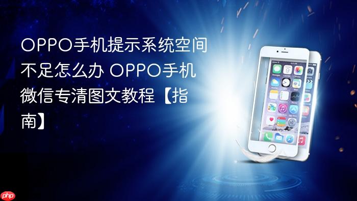 oppo手机提示系统空间不足怎么办 oppo手机微信专清图文教程【指南】