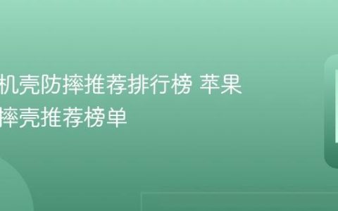 苹果手机壳防摔推荐排行榜 苹果手机防摔壳推荐榜单
