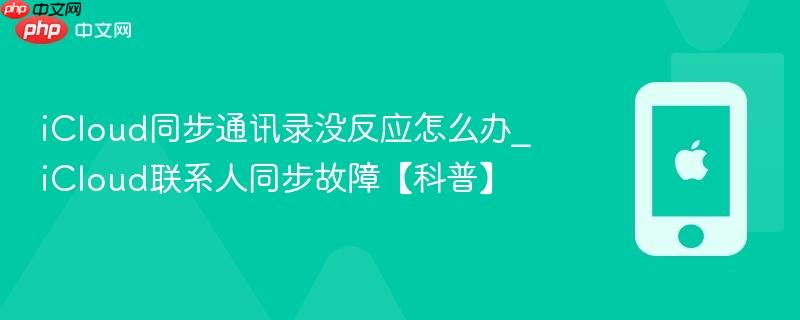 icloud同步通讯录没反应怎么办_icloud联系人同步故障【科普】