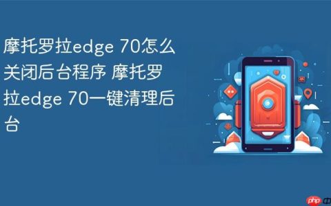 摩托罗拉edge 70怎么关闭后台程序 摩托罗拉edge 70一键清理后台