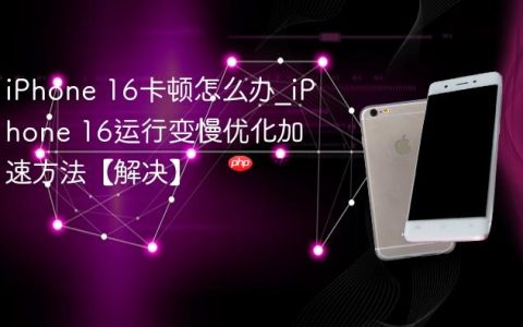 iPhone 16卡顿怎么办?iPhone 16运行变慢优化加速方法【解决】