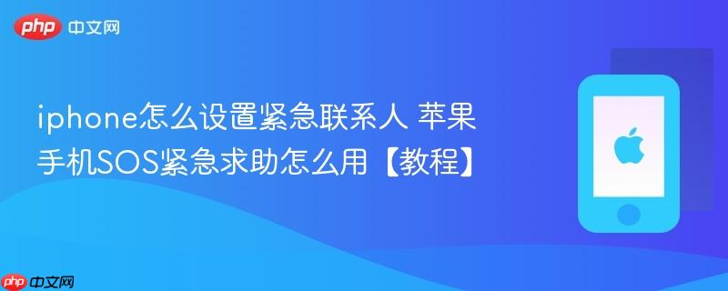 iphone怎么设置紧急联系人 苹果手机sos紧急求助怎么用【教程】