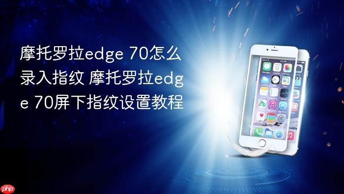 摩托罗拉edge 70怎么录入指纹 摩托罗拉edge 70屏下指纹设置教程