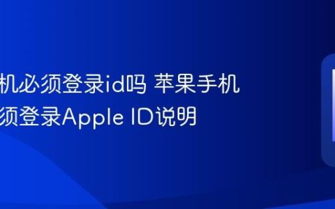 苹果手机必须登录id吗 苹果手机是否必须登录Apple ID说明
