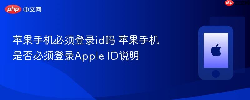 苹果手机必须登录id吗 苹果手机是否必须登录apple id说明
