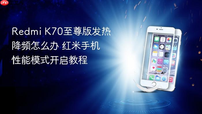 redmi k70至尊版发热降频怎么办 红米手机性能模式开启教程