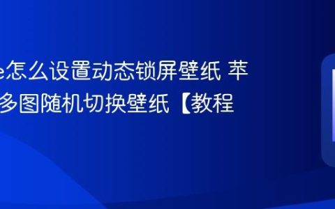 iphone怎么设置动态锁屏壁纸 苹果手机多图随机切换壁纸【教程】