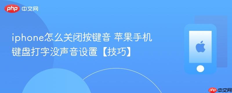 iphone怎么关闭按键音 苹果手机键盘打字没声音设置【技巧】