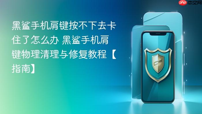 黑鲨手机肩键按不下去卡住了怎么办 黑鲨手机肩键物理清理与修复教程【指南】