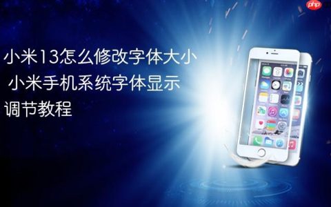 小米13怎么修改字体大小 小米手机系统字体显示调节教程