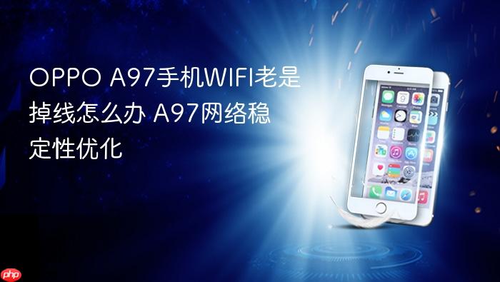 oppo a97手机wifi老是掉线怎么办 a97网络稳定性优化
