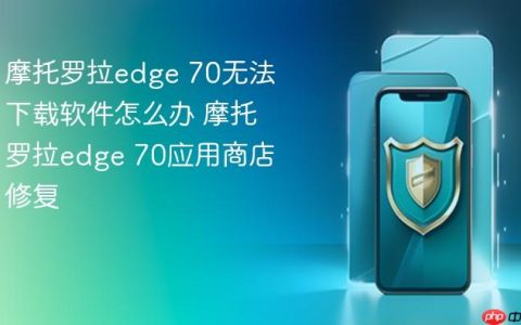 摩托罗拉edge 70无法下载软件怎么办 摩托罗拉edge 70应用商店修复