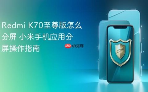 Redmi K70至尊版怎么分屏 小米手机应用分屏操作指南