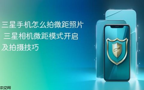 三星手机怎么拍微距照片 三星相机微距模式开启及拍摄技巧