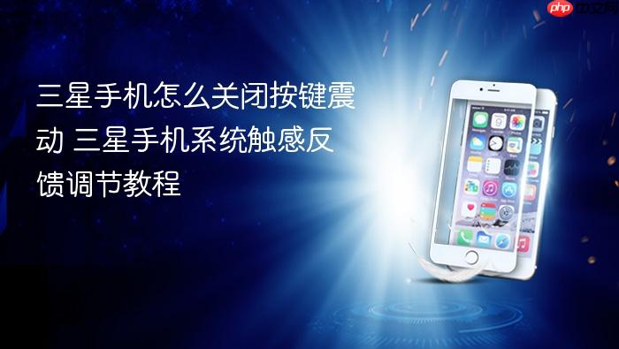 三星手机怎么关闭按键震动 三星手机系统触感反馈调节教程