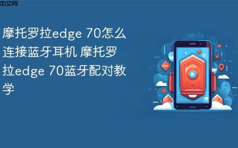 摩托罗拉edge 70怎么连接蓝牙耳机 摩托罗拉edge 70蓝牙配对教学