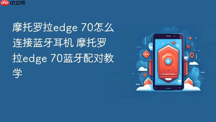 摩托罗拉edge 70怎么连接蓝牙耳机 摩托罗拉edge 70蓝牙配对教学