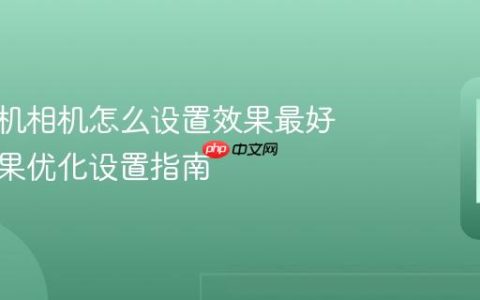 苹果手机相机怎么设置效果最好 拍照效果优化设置指南