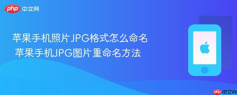 苹果手机照片jpg格式怎么命名 苹果手机jpg图片重命名方法