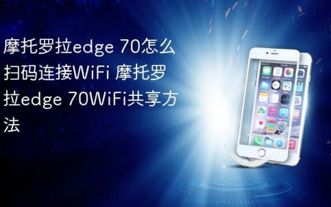 摩托罗拉edge 70怎么扫码连接WiFi 摩托罗拉edge 70WiFi共享方法