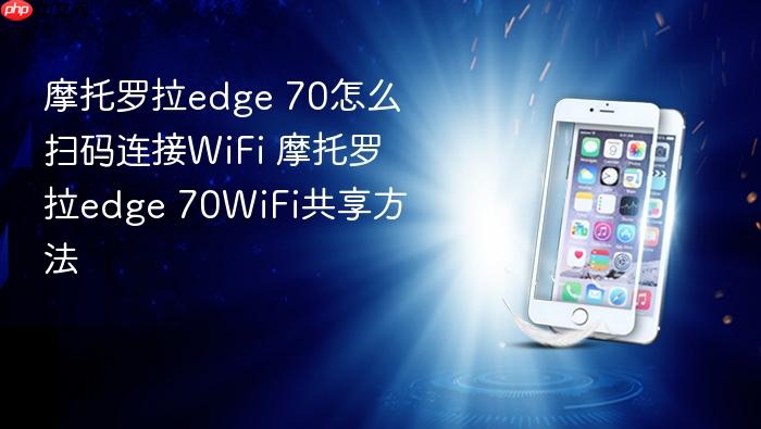 摩托罗拉edge 70怎么扫码连接wifi 摩托罗拉edge 70wifi共享方法