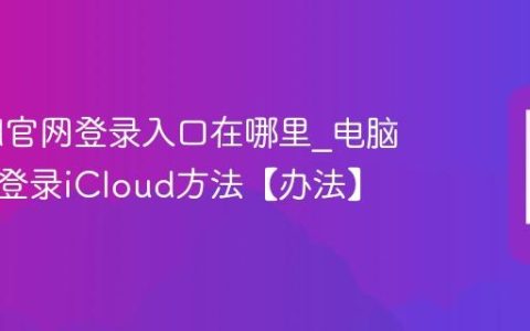 iCloud官网登录入口在哪里?电脑浏览器登录iCloud方法【办法】
