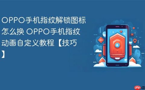 OPPO手机指纹解锁图标怎么换 OPPO手机指纹动画自定义教程【技巧】