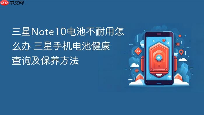 三星note10电池不耐用怎么办 三星手机电池健康查询及保养方法