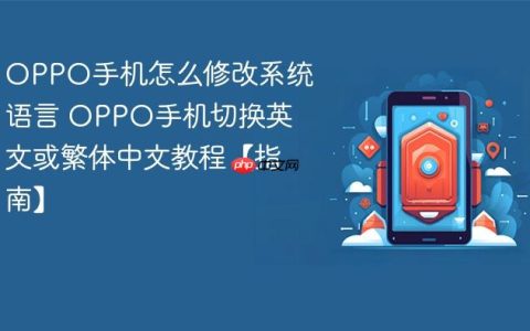 OPPO手机怎么修改系统语言 OPPO手机切换英文或繁体中文教程【指南】