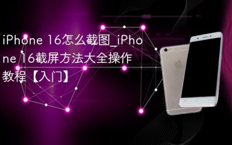 iPhone 16怎么截图?iPhone 16截屏方法大全操作教程【入门】
