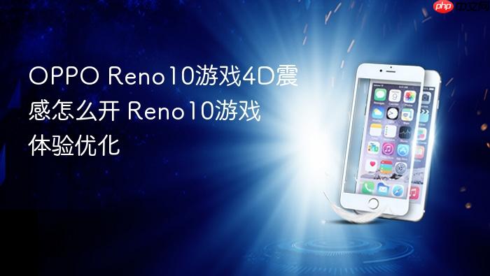 oppo reno10游戏4d震感怎么开 reno10游戏体验优化