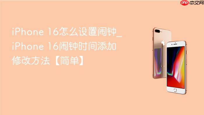 iphone 16怎么设置闹钟_iphone 16闹钟时间添加修改方法【简单】