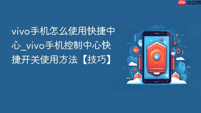 vivo手机怎么使用快捷中心_vivo手机控制中心快捷开关使用方法【技巧】