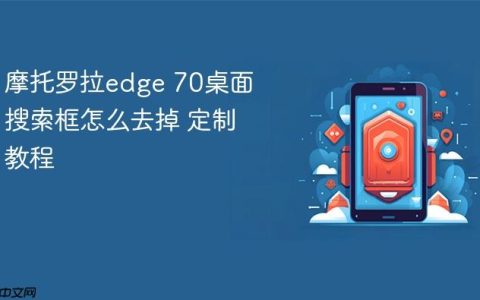 摩托罗拉edge 70桌面搜索框怎么去掉 摩托罗拉edge 70桌面定制教程