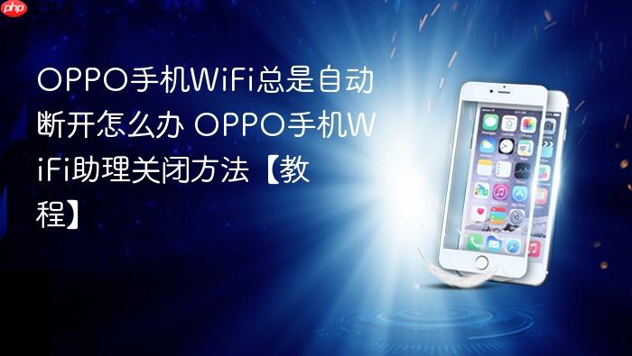 oppo手机wifi总是自动断开怎么办 oppo手机wifi助理关闭方法【教程】