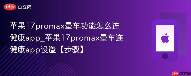 苹果17promax晕车功能怎么连健康app_苹果17promax晕车连健康app设置【步骤】