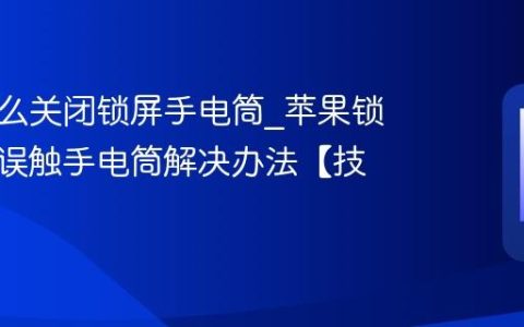 苹果怎么关闭锁屏手电筒?苹果锁屏界面误触手电筒解决办法【技巧】