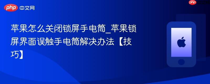 苹果怎么关闭锁屏手电筒_苹果锁屏界面误触手电筒解决办法【技巧】
