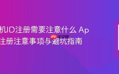苹果手机ID注册需要注意什么 Apple ID注册注意事项与避坑指南