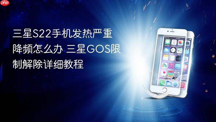 三星s22手机发热严重降频怎么办 三星gos限制解除详细教程