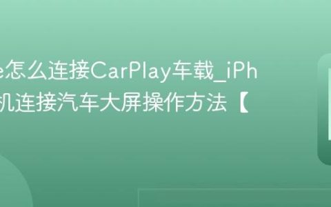 iPhone怎么连接CarPlay车载?iPhone手机连接汽车大屏操作方法【车载】