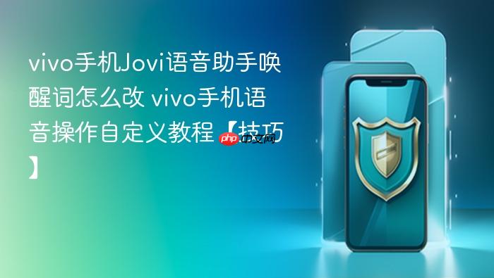 vivo手机jovi语音助手唤醒词怎么改 vivo手机语音操作自定义教程【技巧】