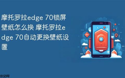 摩托罗拉edge 70锁屏壁纸怎么换 摩托罗拉edge 70自动更换壁纸设置