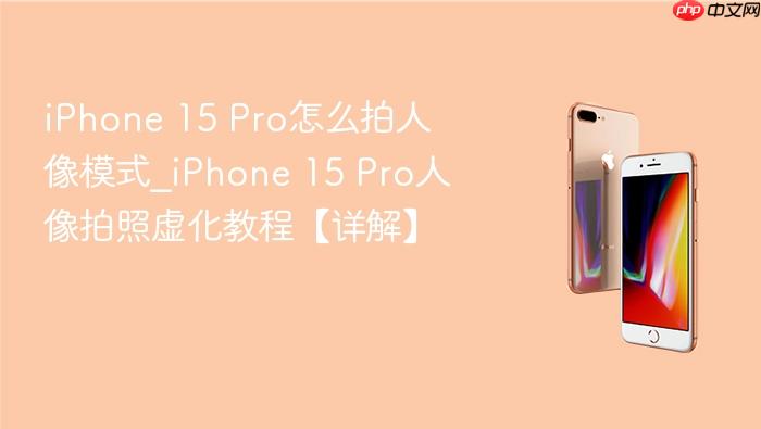 iphone 15 pro怎么拍人像模式_iphone 15 pro人像拍照虚化教程【详解】