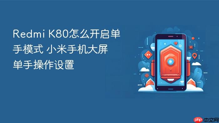 redmi k80怎么开启单手模式 小米手机大屏单手操作设置