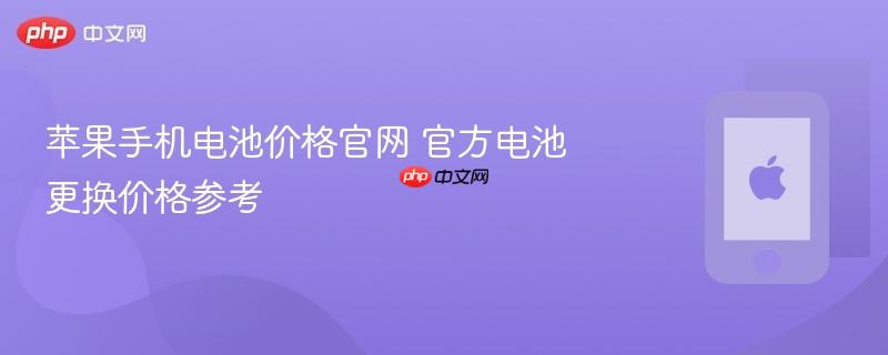 苹果手机电池价格官网 官方电池更换价格参考