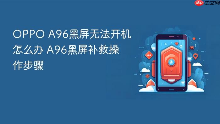oppo a96黑屏无法开机怎么办 a96黑屏补救操作步骤
