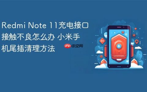 Redmi Note 11充电接口接触不良怎么办 小米手机尾插清理方法